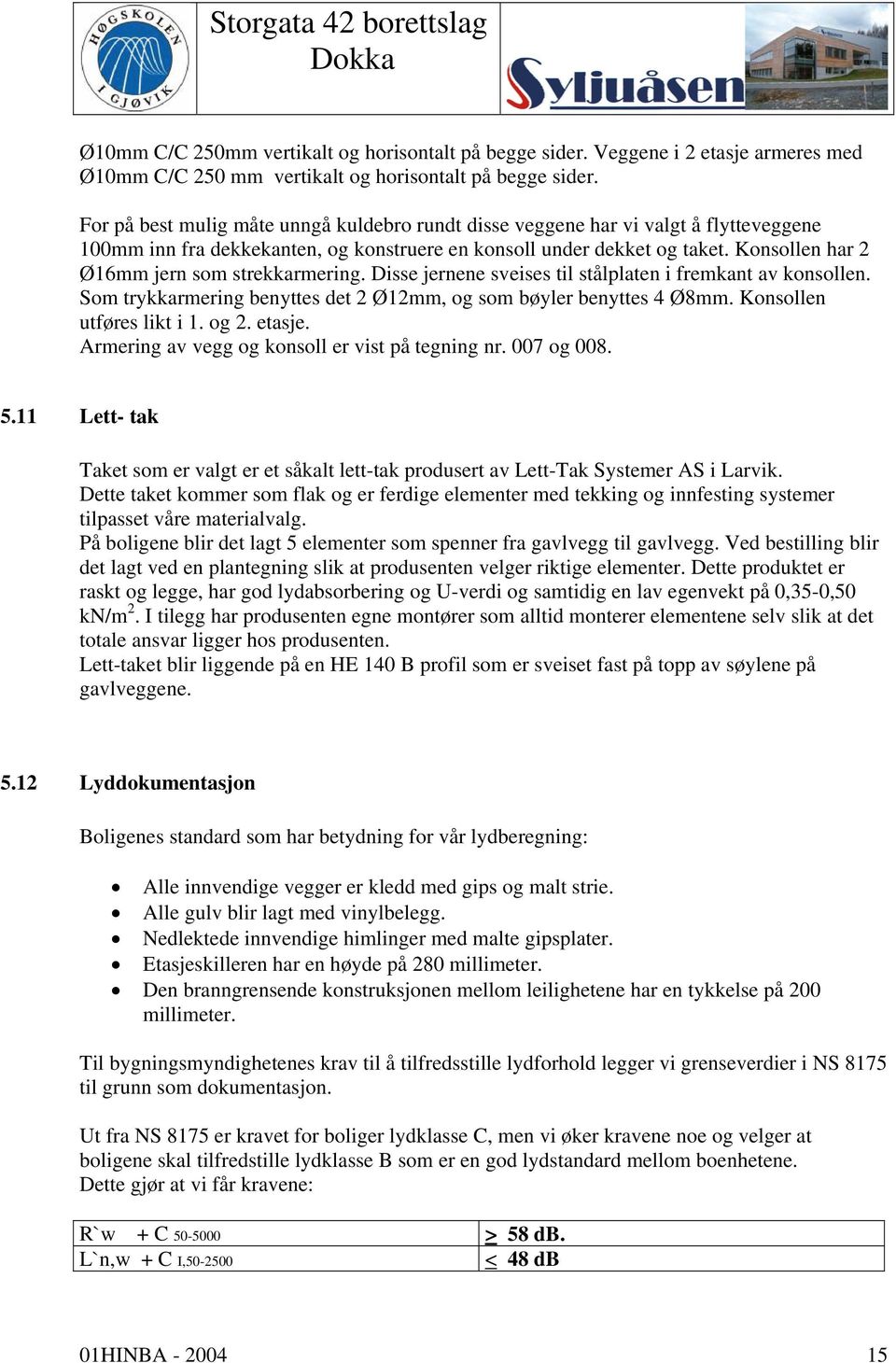 Konsollen har 2 Ø16mm jern som strekkarmering. Disse jernene sveises til stålplaten i fremkant av konsollen. Som trykkarmering benyttes det 2 Ø12mm, og som bøyler benyttes 4 Ø8mm.