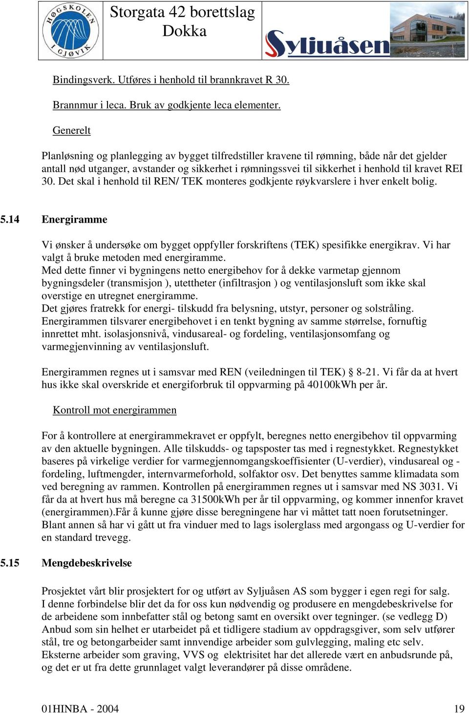 REI 30. Det skal i henhold til REN/ TEK monteres godkjente røykvarslere i hver enkelt bolig. 5.14 Energiramme Vi ønsker å undersøke om bygget oppfyller forskriftens (TEK) spesifikke energikrav.