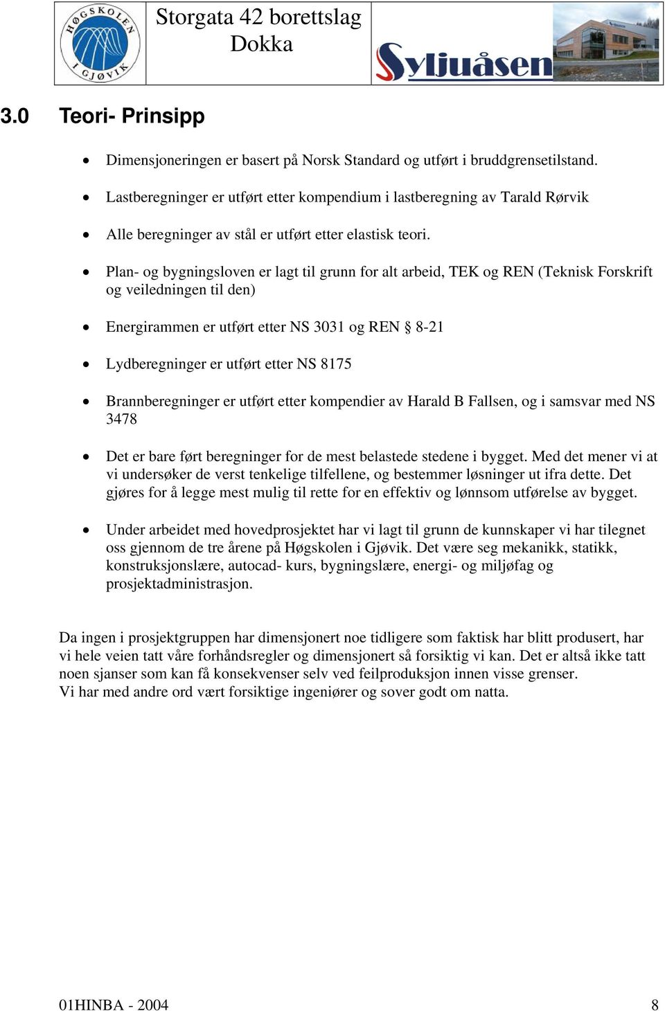 Plan- og bygningsloven er lagt til grunn for alt arbeid, TEK og REN (Teknisk Forskrift og veiledningen til den) Energirammen er utført etter NS 3031 og REN 8-21 Lydberegninger er utført etter NS 8175