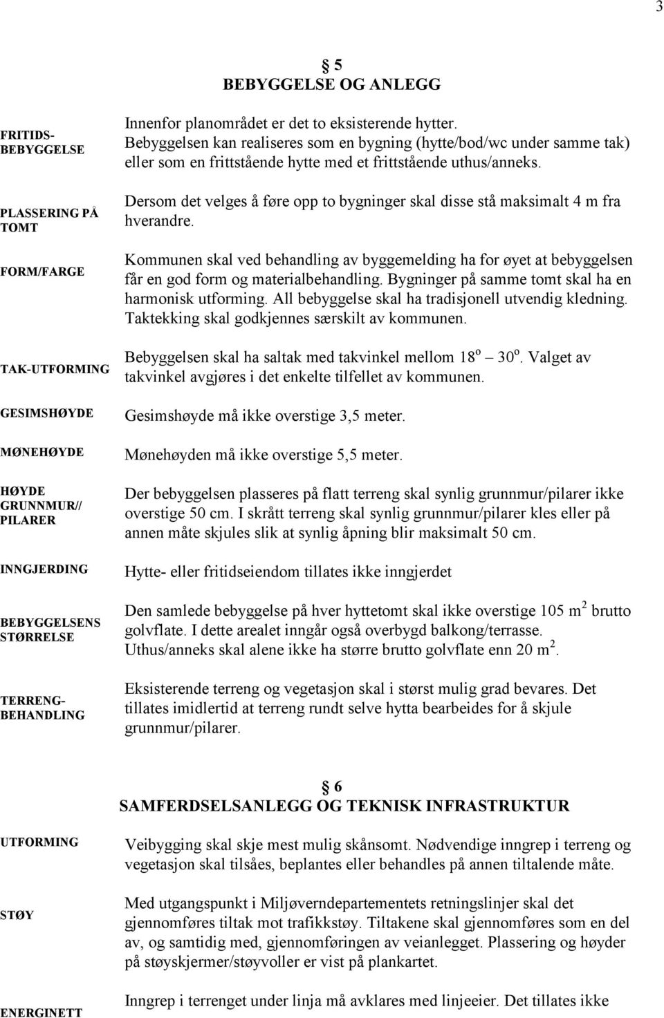 Dersom det velges å føre opp to bygninger skal disse stå maksimalt 4 m fra hverandre. Kommunen skal ved behandling av byggemelding ha for øyet at bebyggelsen får en god form og materialbehandling.