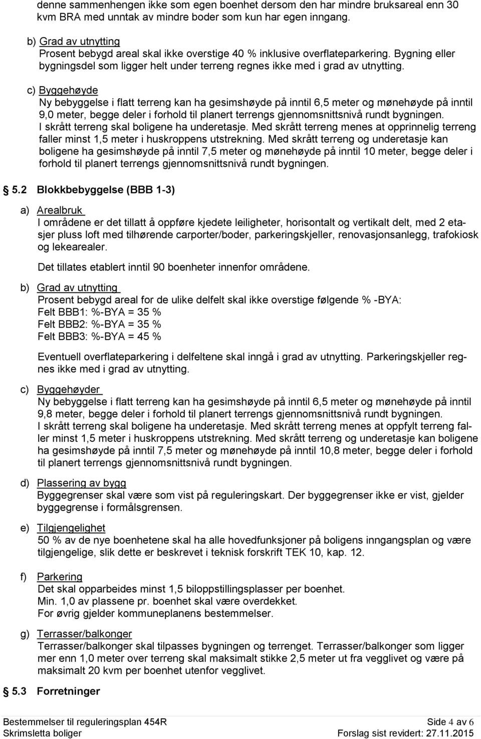 c) Byggehøyde Ny bebyggelse i flatt terreng kan ha gesimshøyde på inntil 6,5 meter og mønehøyde på inntil 9,0 meter, begge deler i forhold til planert terrengs gjennomsnittsnivå rundt bygningen.