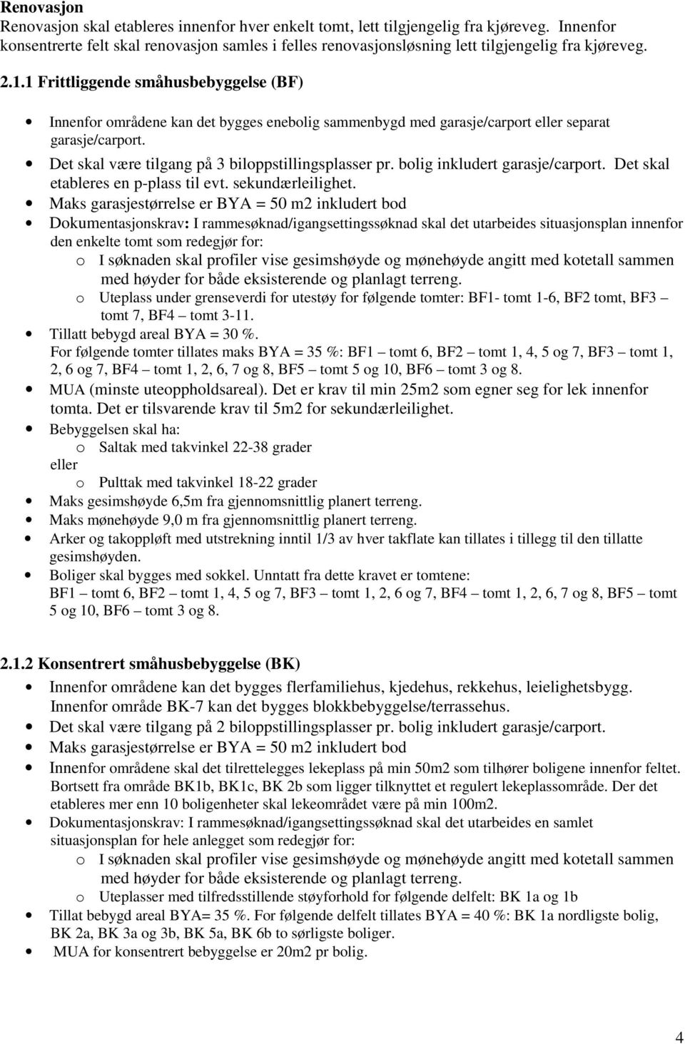 1 Frittliggende småhusbebyggelse (BF) Innenfor områdene kan det bygges enebolig sammenbygd med garasje/carport eller separat garasje/carport. Det skal være tilgang på 3 biloppstillingsplasser pr.