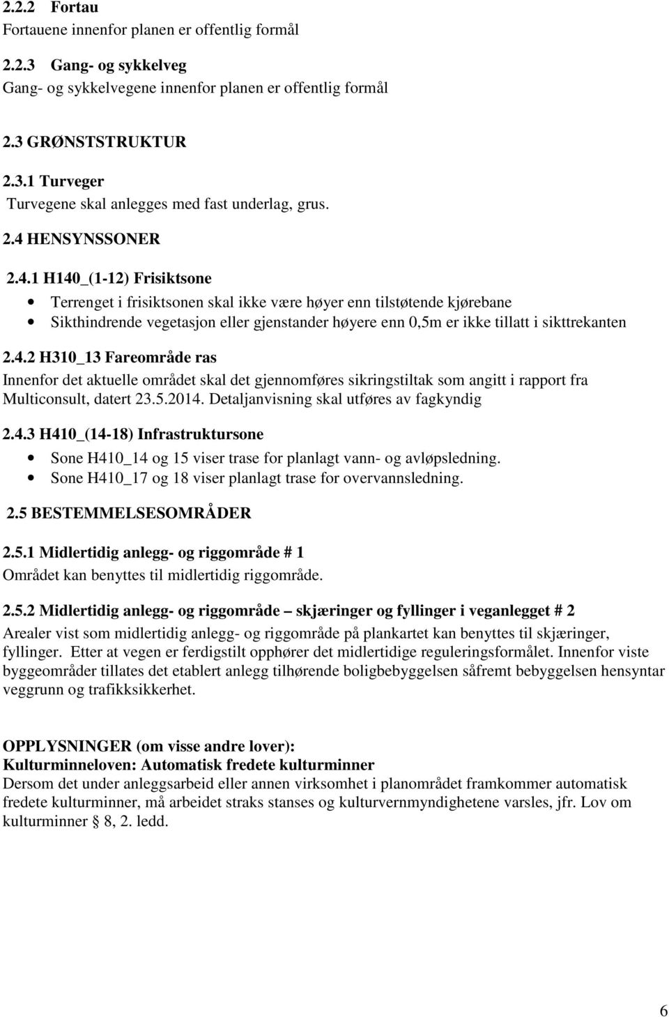 4.2 H310_13 Fareområde ras Innenfor det aktuelle området skal det gjennomføres sikringstiltak som angitt i rapport fra Multiconsult, datert 23.5.2014. Detaljanvisning skal utføres av fagkyndig 2.4.3 H410_(14-18) Infrastruktursone Sone H410_14 og 15 viser trase for planlagt vann- og avløpsledning.