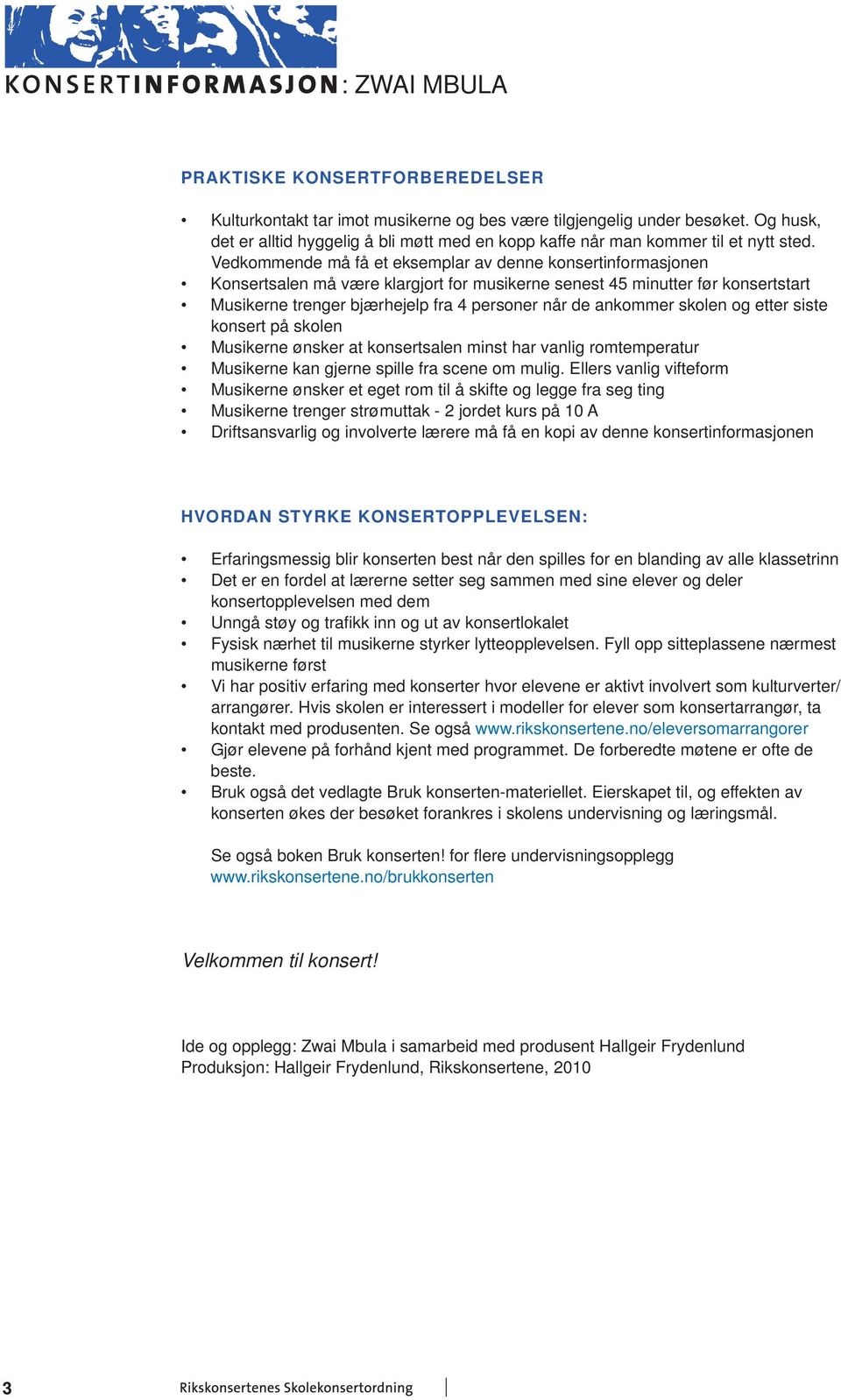 Vedkommende må få et eksemplar av denne konsertinformasjonen Konsertsalen må være klargjort for musikerne senest 45 minutter før konsertstart Musikerne trenger bjærhejelp fra 4 personer når de