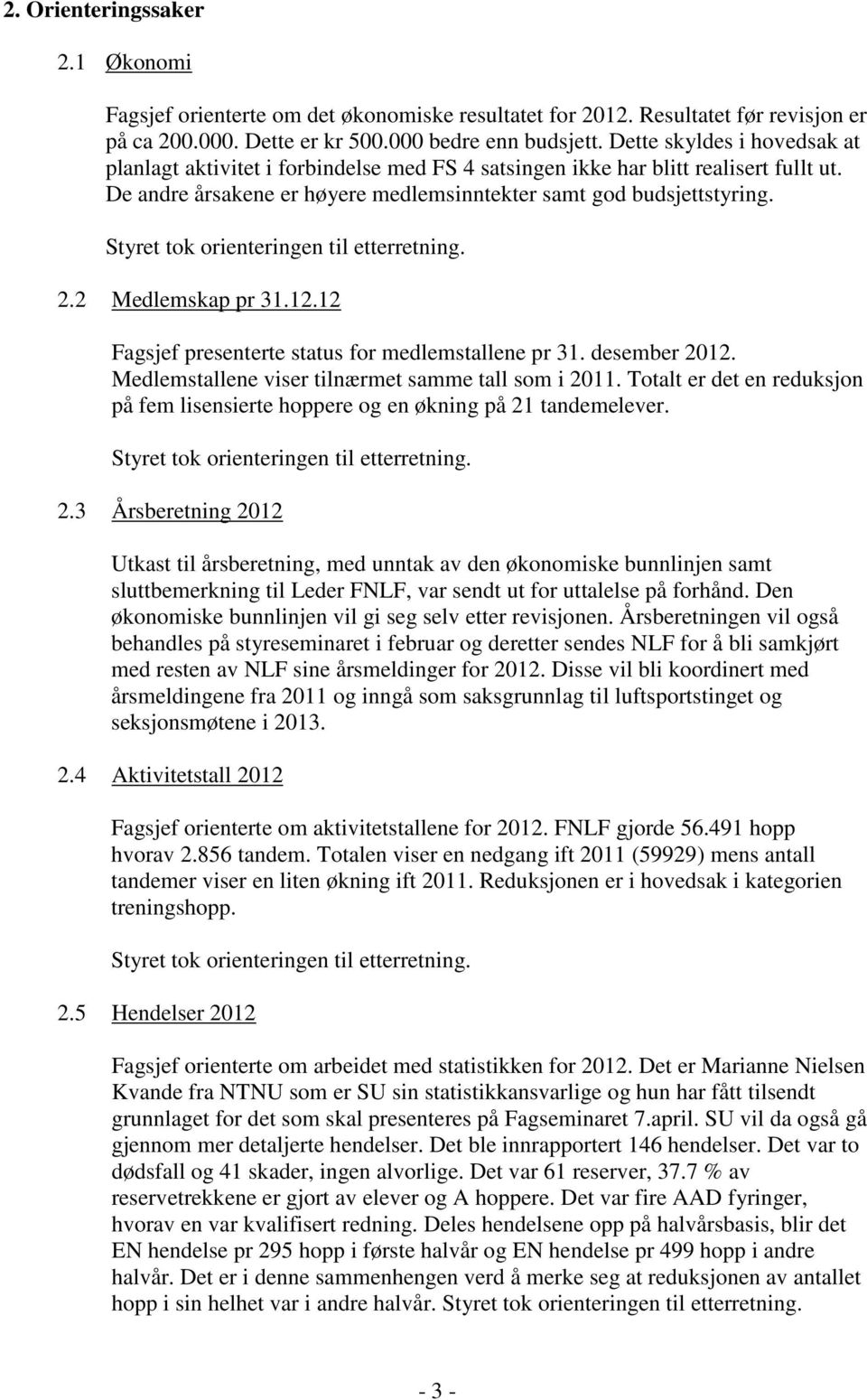 2 Medlemskap pr 31.12.12 Fagsjef presenterte status for medlemstallene pr 31. desember 2012. Medlemstallene viser tilnærmet samme tall som i 2011.