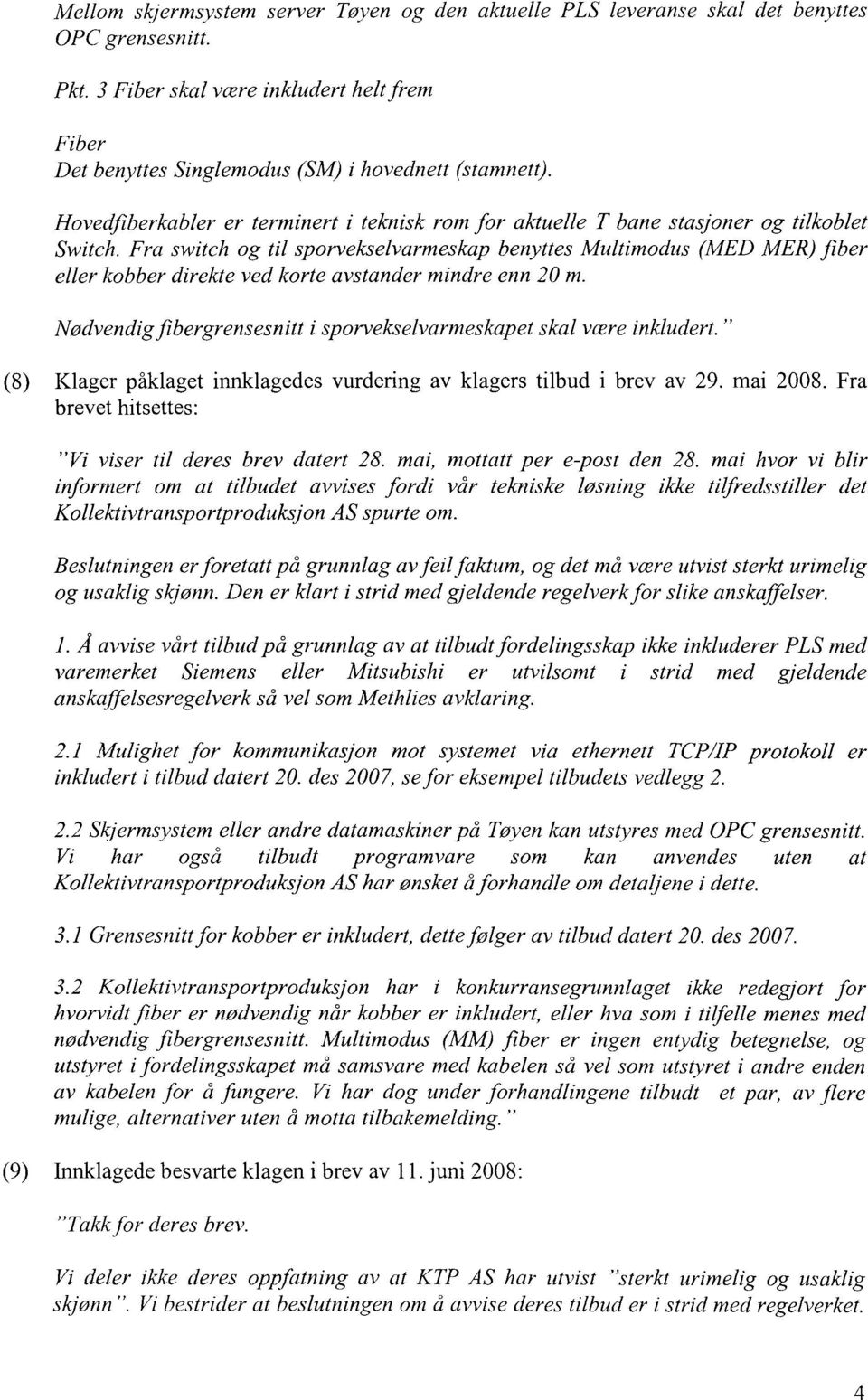 Fra switch og til sporvekselvarmeskap benyttes Multimodus (MED MER) fiber eller kobber direkte ved korte avstander mindre enn 20 m.