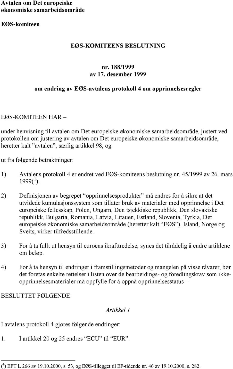 justering av avtalen om Det europeiske økonomiske samarbeidsområde, heretter kalt avtalen, særlig artikkel 98, og ut fra følgende betraktninger: 1) Avtalens protokoll 4 er endret ved EØS-komiteens