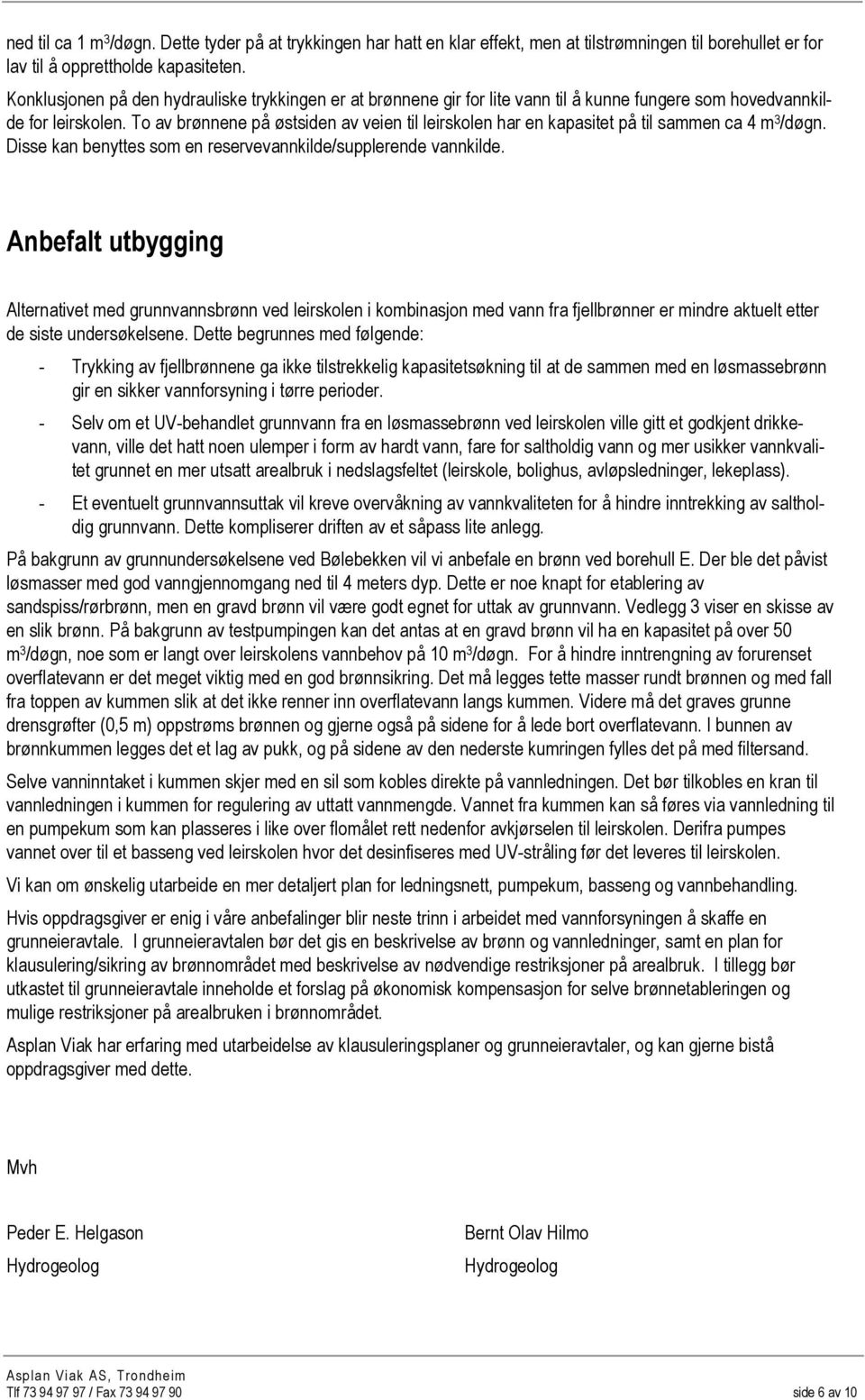 To av brønnene på østsiden av veien til leirskolen har en kapasitet på til sammen ca 4 m 3 /døgn. Disse kan benyttes som en reservevannkilde/supplerende vannkilde.