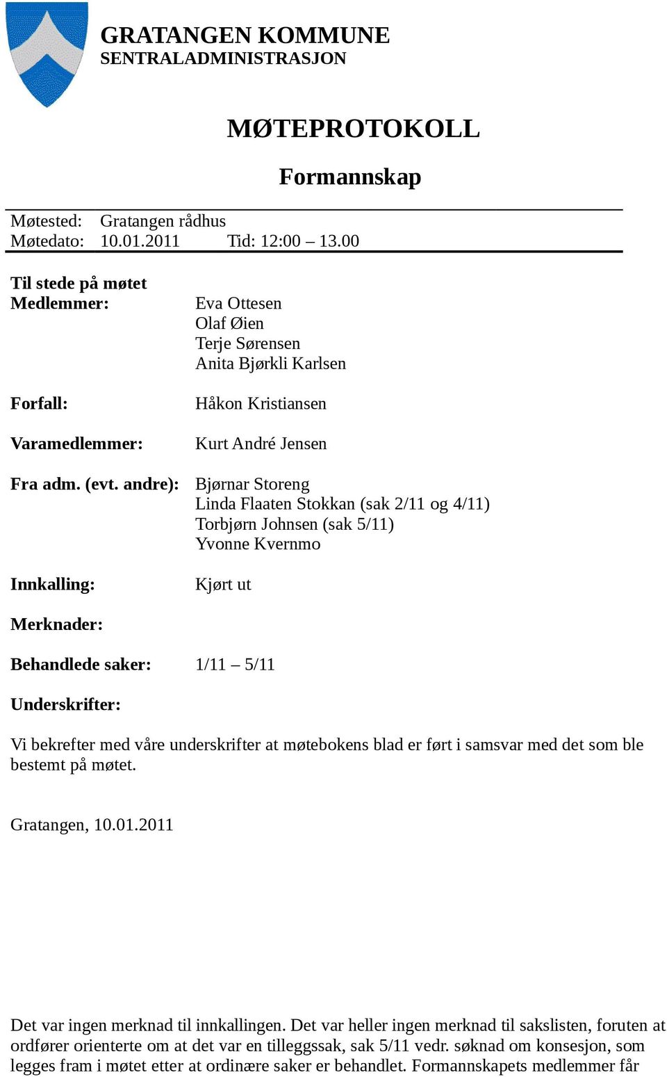 Yvonne Kvernmo Kjørt ut Merknader: Behandlede saker: 1/11 5/11 Underskrifter: Vi bekrefter med våre underskrifter at møtebokens blad er ført i samsvar med det som ble bestemt på møtet. Gratangen, 10.