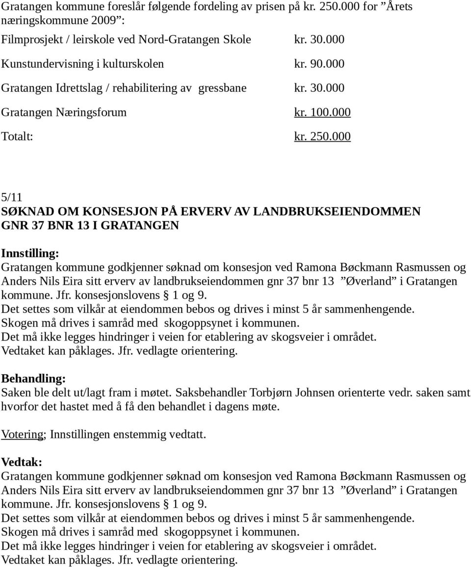 000 5/11 SØKNAD OM KONSESJON PÅ ERVERV AV LANDBRUKSEIENDOMMEN GNR 37 BNR 13 I GRATANGEN Gratangen kommune godkjenner søknad om konsesjon ved Ramona Bøckmann Rasmussen og Anders Nils Eira sitt erverv