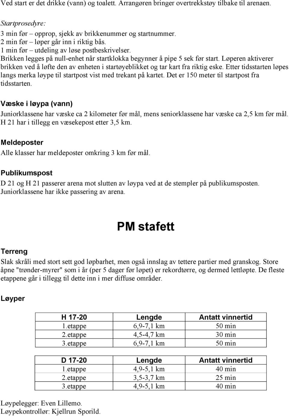 Løperen aktiverer brikken ved å løfte den av enheten i startøyeblikket og tar kart fra riktig eske. Etter tidsstarten løpes langs merka løype til startpost vist med trekant på kartet.