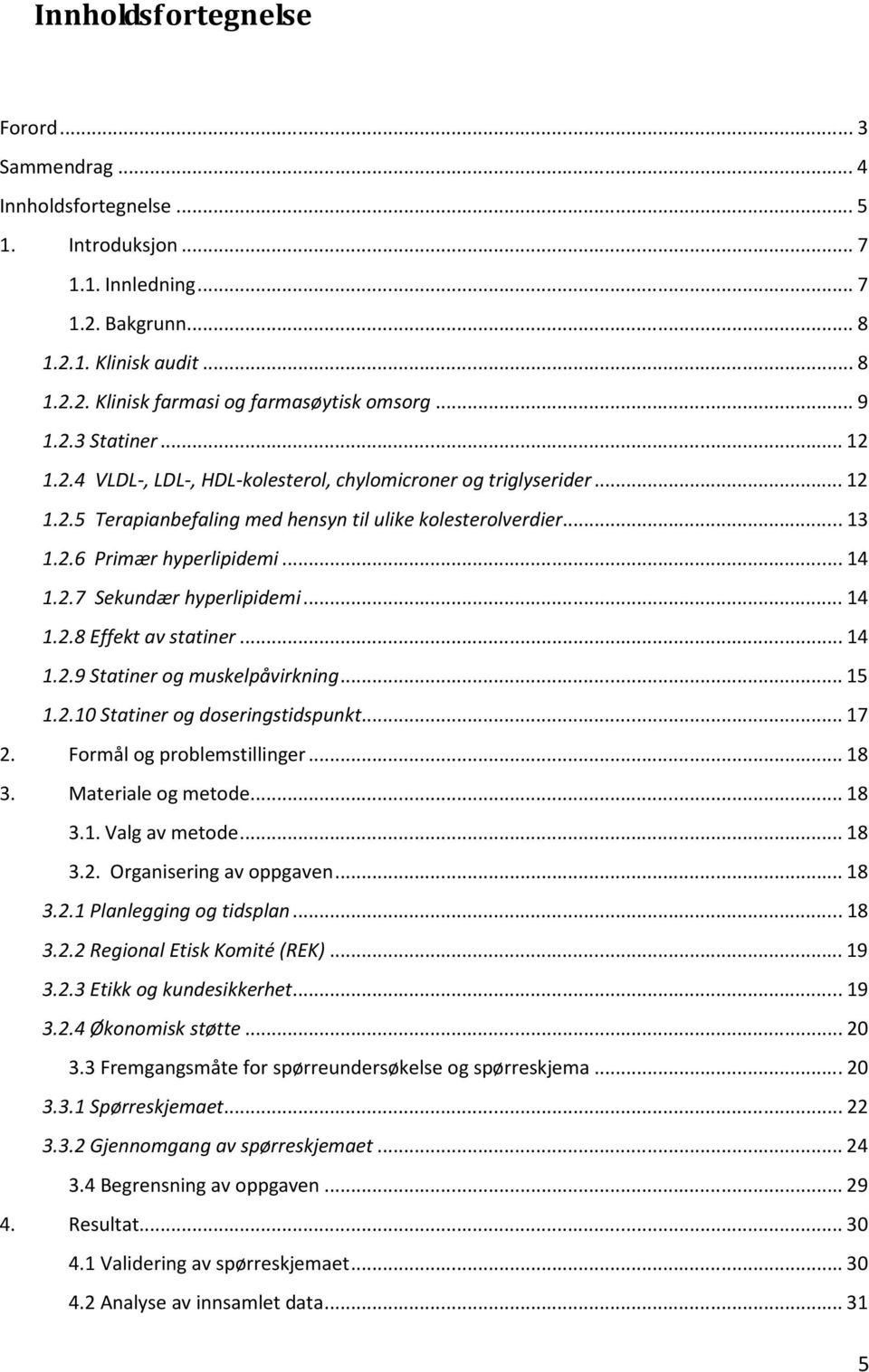 ..14 1.2.8 Effekt av statiner...14 1.2.9 Statiner og muskelpåvirkning...15 1.2.10 Statiner og doseringstidspunkt...17 2. Formål og problemstillinger...18 3. Materiale og metode...18 3.1. Valg av metode.