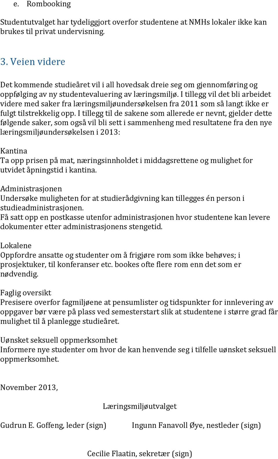 I tillegg vil det bli arbeidet videre med saker fra læringsmiljøundersøkelsen fra 2011 som så langt ikke er fulgt tilstrekkelig opp.