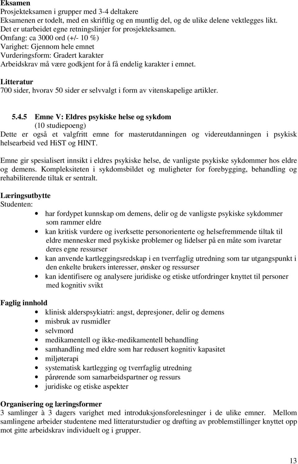 Omfang: ca 3000 ord (+/- 10 %) Varighet: Gjennom hele emnet Vurderingsform: Gradert karakter Arbeidskrav må være godkjent for å få endelig karakter i emnet.