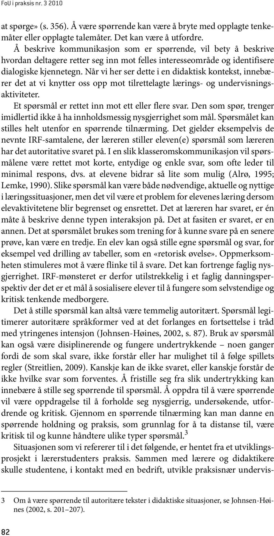 Når vi her ser dette i en didaktisk kontekst, innebærer det at vi knytter oss opp mot tilrettelagte lærings- og undervisningsaktiviteter. Et spørsmål er rettet inn mot ett eller flere svar.