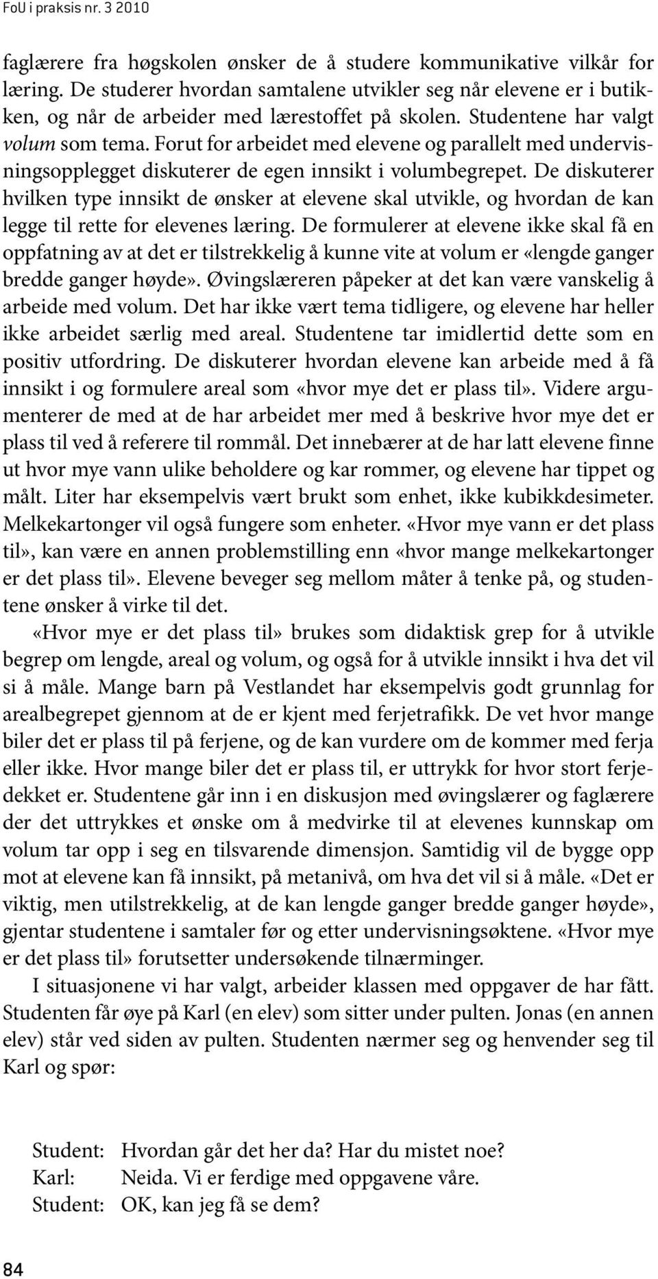 Forut for arbeidet med elevene og parallelt med undervisningsopplegget diskuterer de egen innsikt i volumbegrepet.