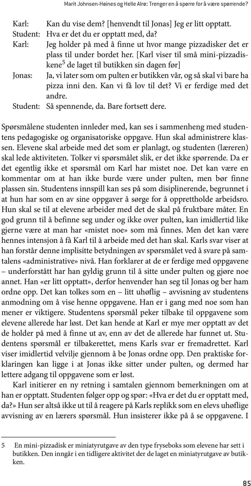 [Karl viser til små mini-pizzadiskene 5 de laget til butikken sin dagen før] Jonas: Ja, vi later som om pulten er butikken vår, og så skal vi bare ha pizza inni den. Kan vi få lov til det?