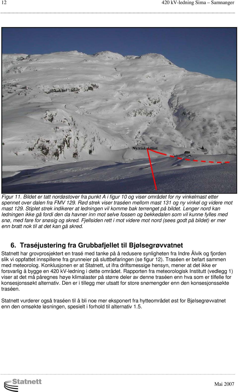 Lenger nord kan ledningen ikke gå fordi den da havner inn mot selve fossen og bekkedalen som vil kunne fylles med snø, med fare for snøsig og skred.