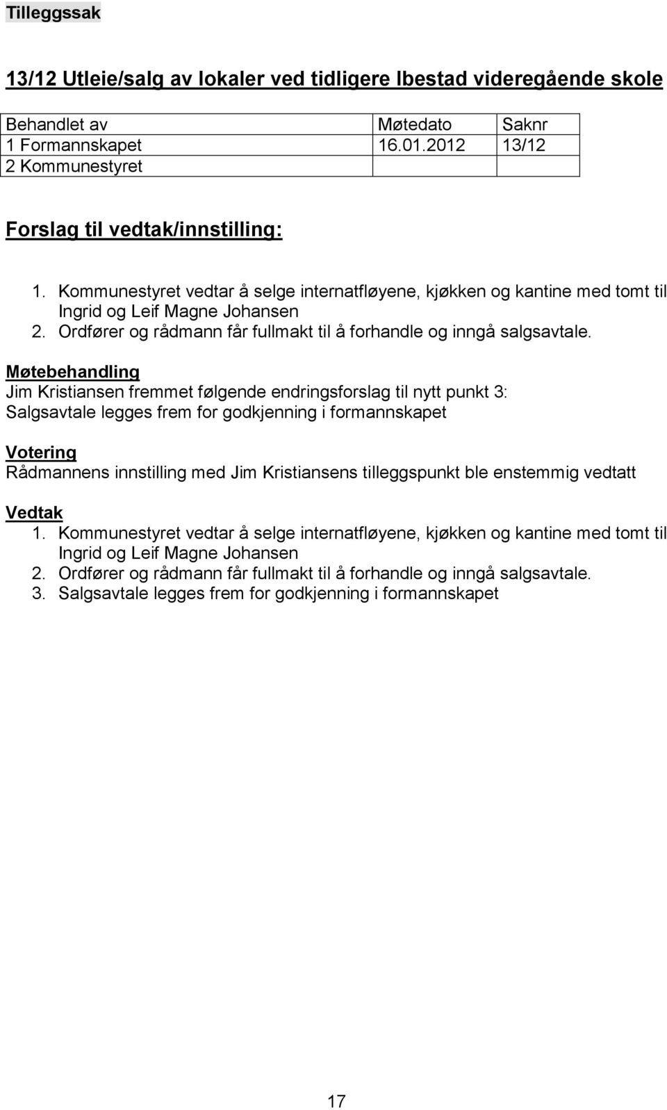 Jim Kristiansen fremmet følgende endringsforslag til nytt punkt 3: Salgsavtale legges frem for godkjenning i formannskapet Rådmannens innstilling med Jim Kristiansens tilleggspunkt ble