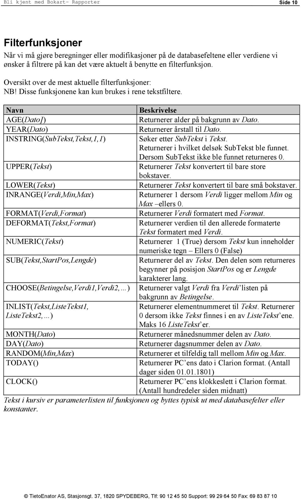 Navn AGE(Dato]) YEAR(Dato) INSTRING(SubTekst,Tekst,1,1) UPPER(Tekst) LOWER(Tekst) INRANGE(Verdi,Min,Max) FORMAT(Verdi,Format) DEFORMAT(Tekst,Format) NUMERIC(Tekst) SUB(Tekst,StartPos,Lengde)