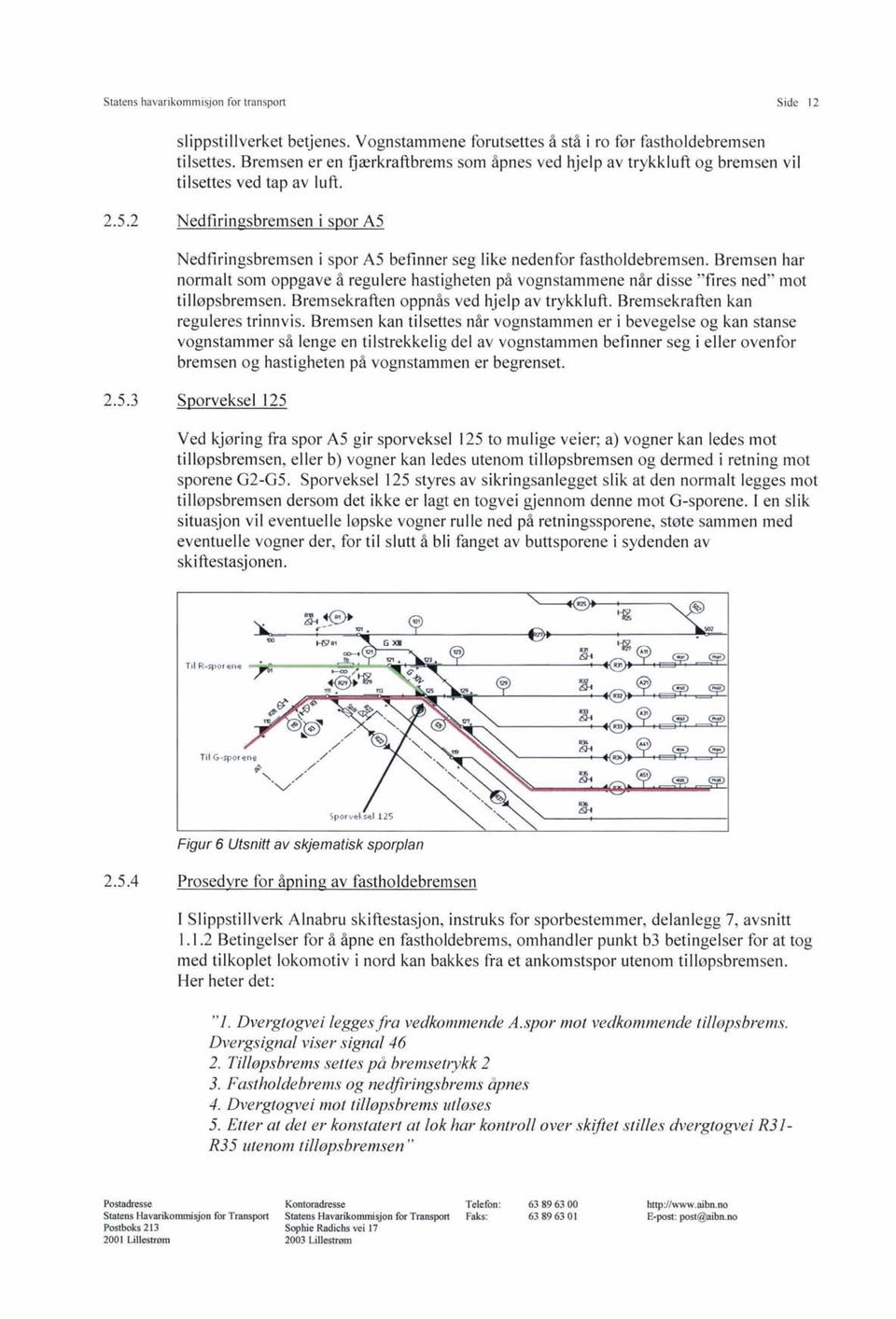 2 Nedfiringsbremsen i spor A5 Nedfiringsbremsen i spor A5 befinner seg like nedenfor fastholdebremsen.