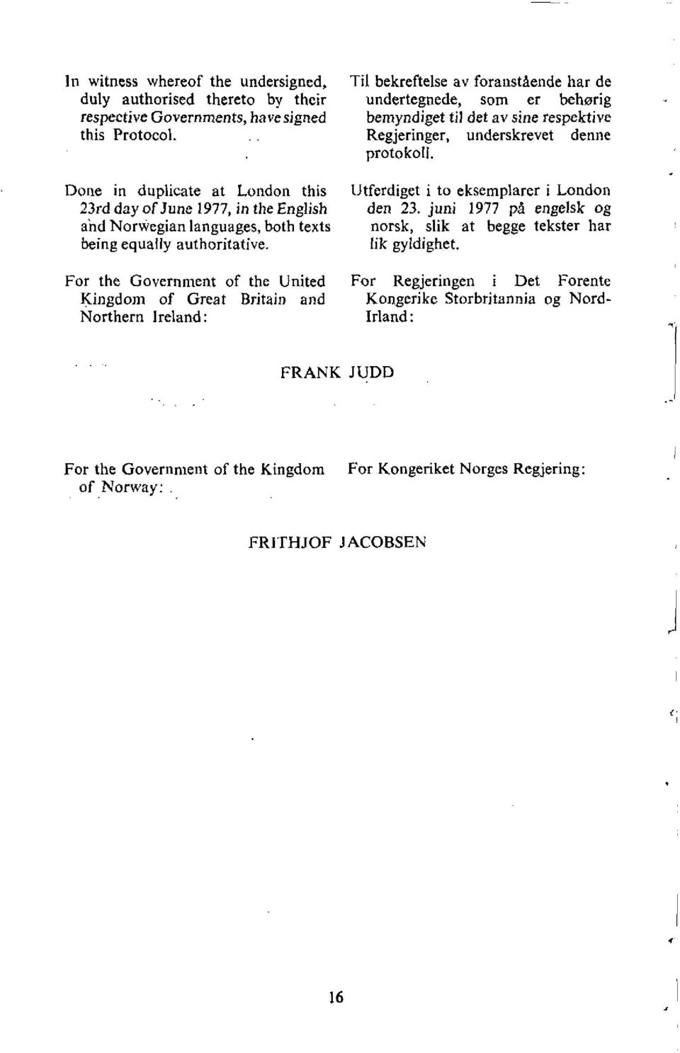 For the Government of the United Kingdom of Great Britain and Northern Ireland: Til bekreftelse av foranstaende har de undertegnede, som er behorig bemyndiget til der av sine respektive