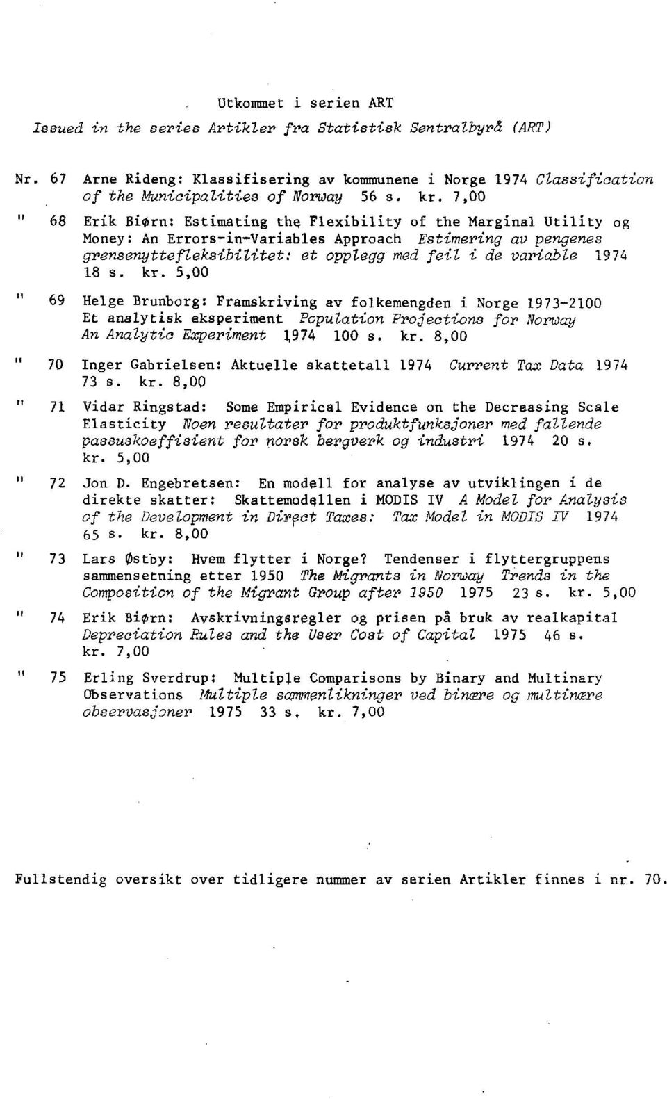 1974 18 s. kr. 5,00 11 11 ti IP 69 Helge Brunborg: Framskriving av folkemengden i Norge 1973-2100 Et analytisk eksperiment Population Projections for Norway An Analytic Experiment 1974 100 s. kr. 8,00 70 Inger Gabrielsen: Aktuelle skattetall 1974 Current Tax Data 1974 73 s.