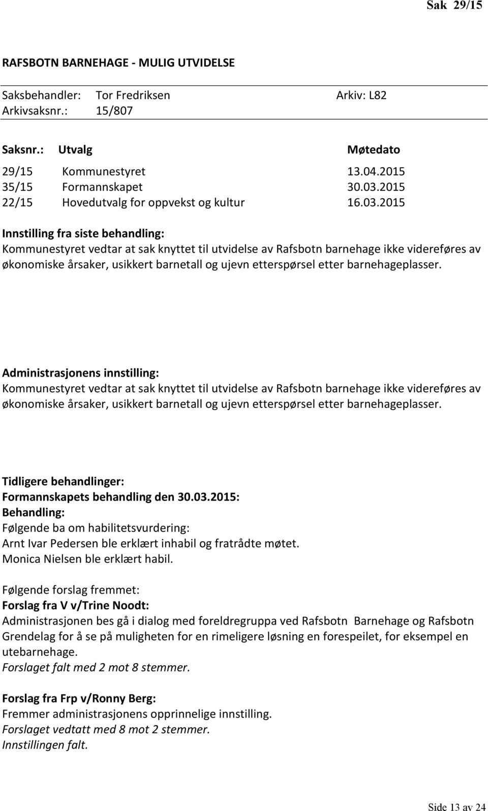 2015 Innstilling fra siste behandling: Kommunestyret vedtar at sak knyttet til utvidelse av Rafsbotn barnehage ikke videreføres av økonomiske årsaker, usikkert barnetall og ujevn etterspørsel etter