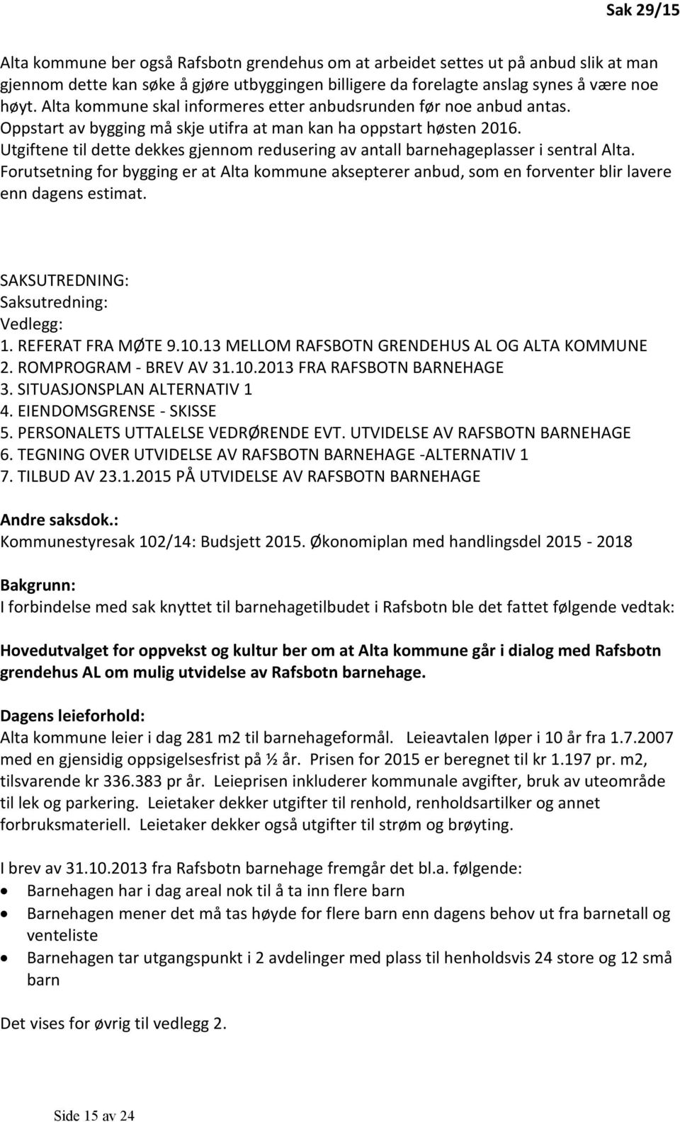 Utgiftene til dette dekkes gjennom redusering av antall barnehageplasser i sentral Alta. Forutsetning for bygging er at Alta kommune aksepterer anbud, som en forventer blir lavere enn dagens estimat.