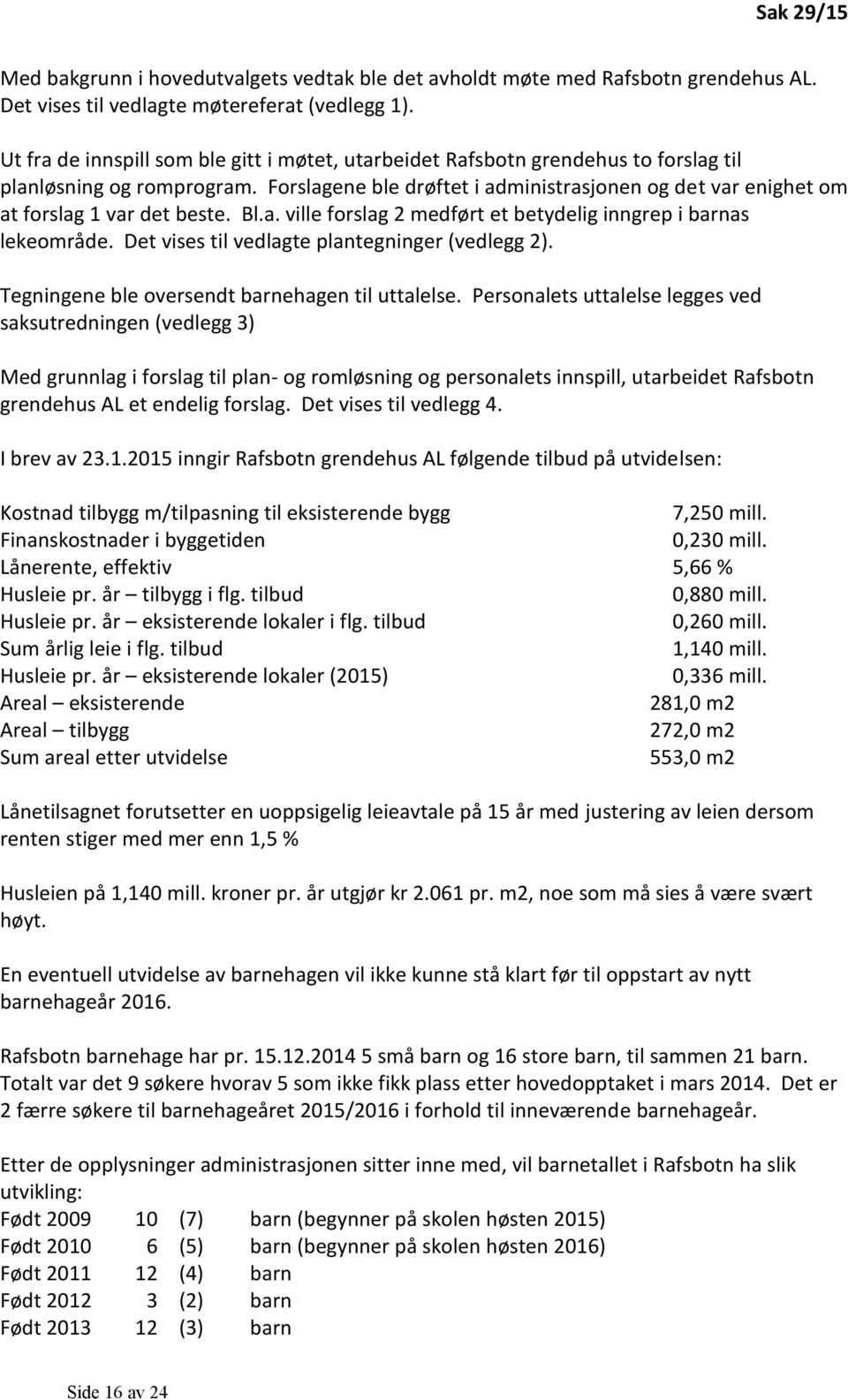 Forslagene ble drøftet i administrasjonen og det var enighet om at forslag 1 var det beste. Bl.a. ville forslag 2 medført et betydelig inngrep i barnas lekeområde.