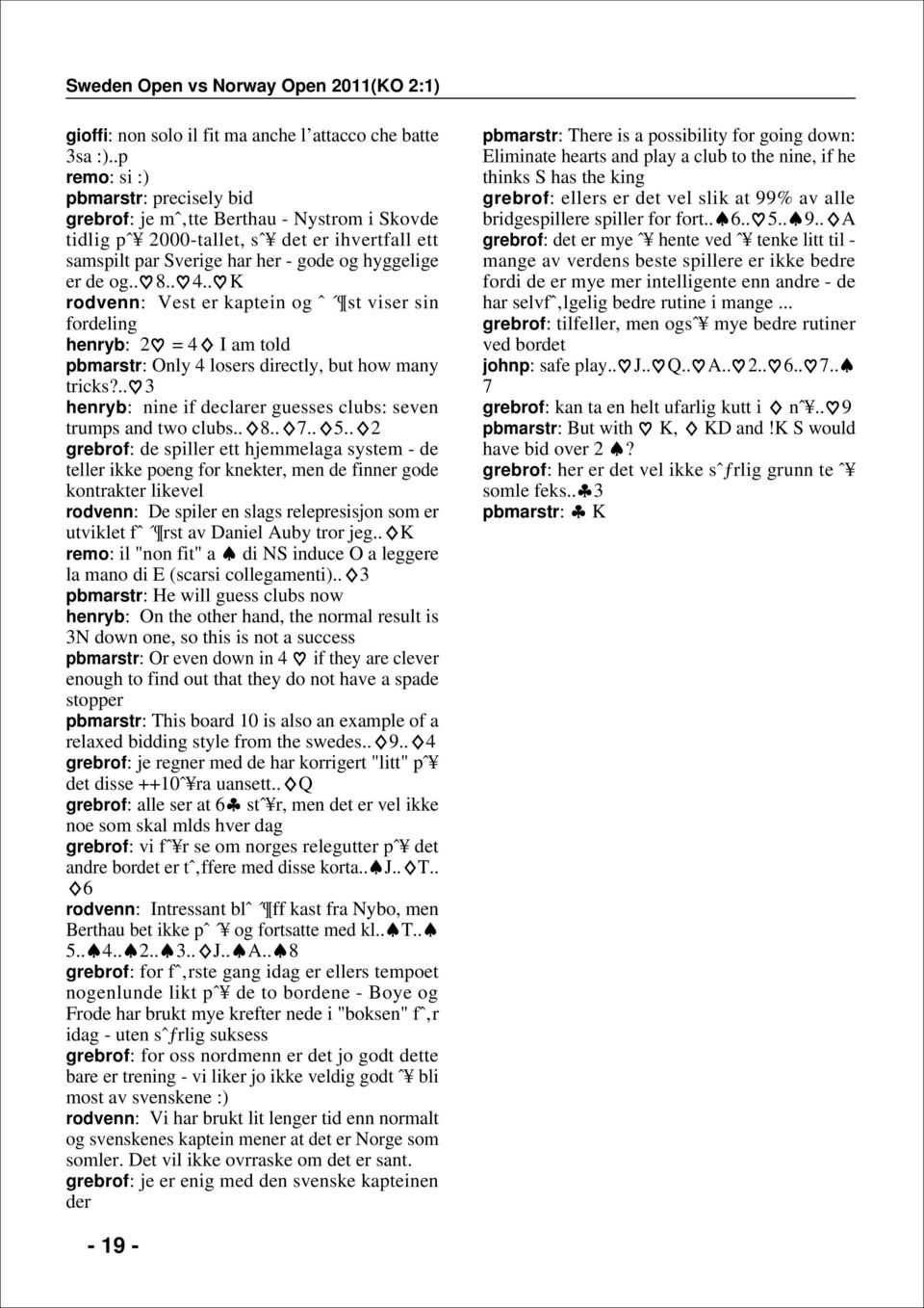 ..... K rodvenn: Vest er katein og ˆ st viser sin fordeling henryb: 2 = I am told bmarstr: Only losers directly, but how many tricks?.. henryb: nine if declarer guesses clubs: seven trums and two clubs.