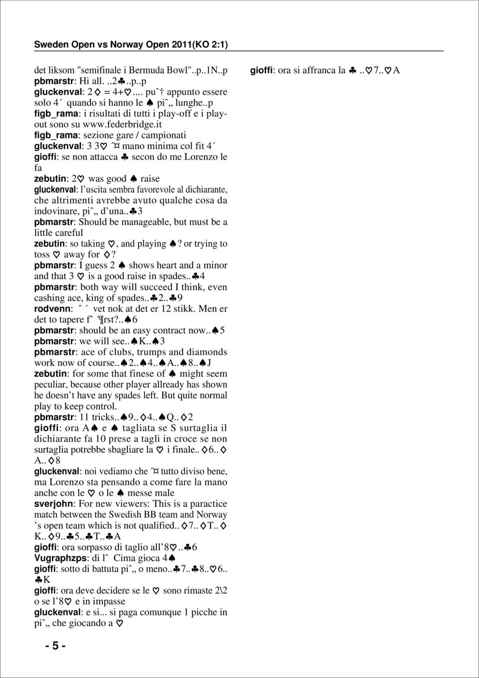 it figb_rama: sezione gare / camionati gluckenval: ˆ mano minima col fit gioffi: se non attacca secon do me Lorenzo le fa zebutin: 2 was good raise gluckenval: l uscita sembra favorevole al