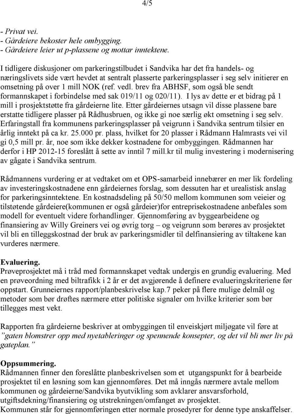 mill NOK (ref. vedl. brev fra ABHSF, som også ble sendt formannskapet i forbindelse med sak 019/11 og 020/11). I lys av dette er et bidrag på 1 mill i prosjektstøtte fra gårdeierne lite.