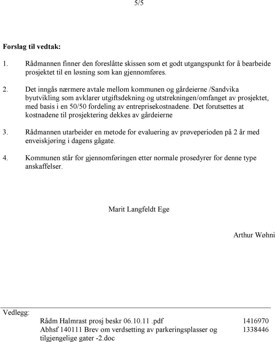 entreprisekostnadene. Det forutsettes at kostnadene til prosjektering dekkes av gårdeierne 3. Rådmannen utarbeider en metode for evaluering av prøveperioden på 2 år med enveiskjøring i dagens gågate.