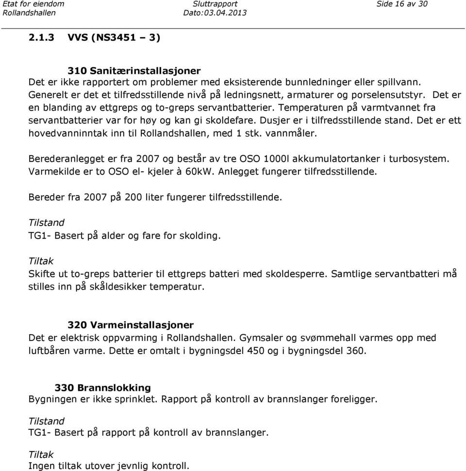 Temperaturen på varmtvannet fra servantbatterier var for høy og kan gi skoldefare. Dusjer er i tilfredsstillende stand. Det er ett hovedvanninntak inn til, med 1 stk. vannmåler.