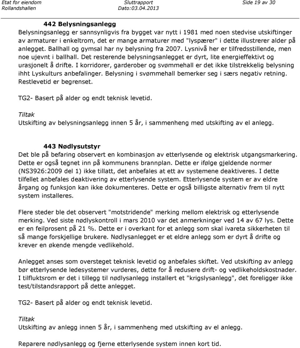 Det resterende belysningsanlegget er dyrt, lite energieffektivt og urasjonelt å drifte. I korridorer, garderober og svømmehall er det ikke tilstrekkelig belysning ihht Lyskulturs anbefalinger.