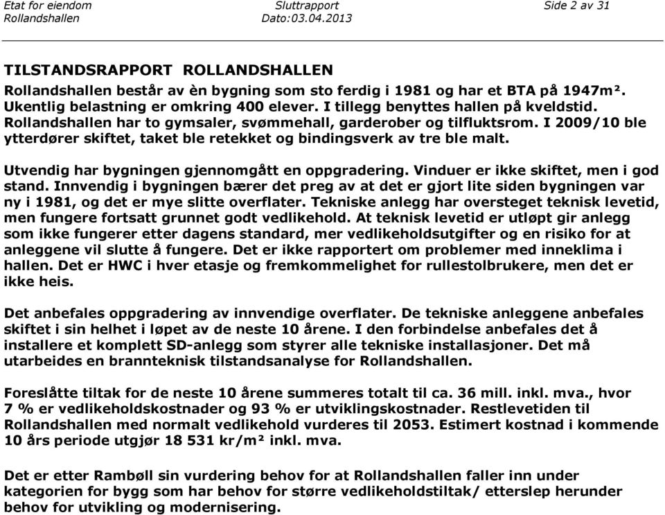 Vinduer er ikke skiftet, men i god stand. Innvendig i bygningen bærer det preg av at det er gjort lite siden bygningen var ny i 1981, og det er mye slitte overflater.