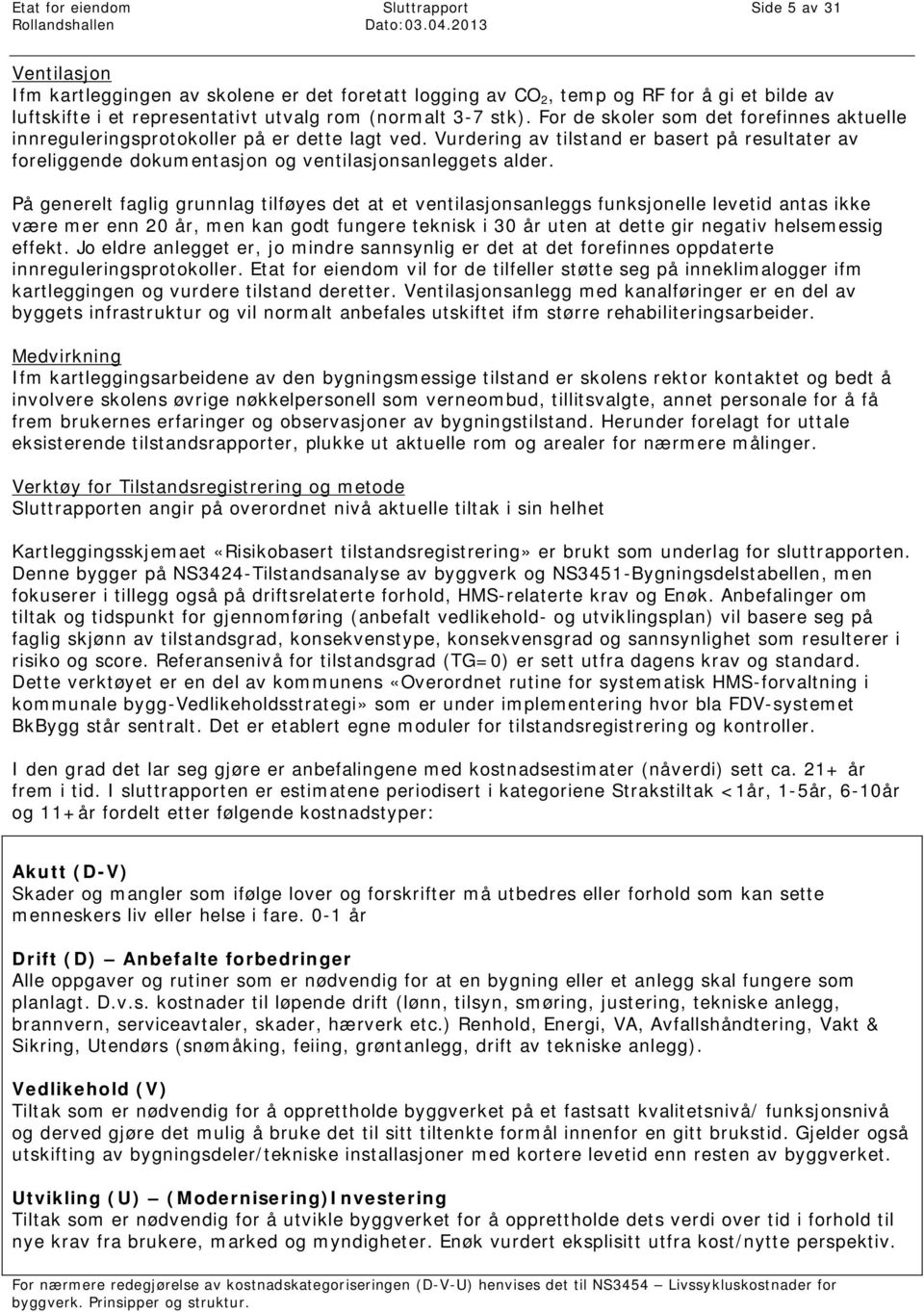 På generelt faglig grunnlag tilføyes det at et ventilasjonsanleggs funksjonelle levetid antas ikke være mer enn 20 år, men kan godt fungere teknisk i 30 år uten at dette gir negativ helsemessig