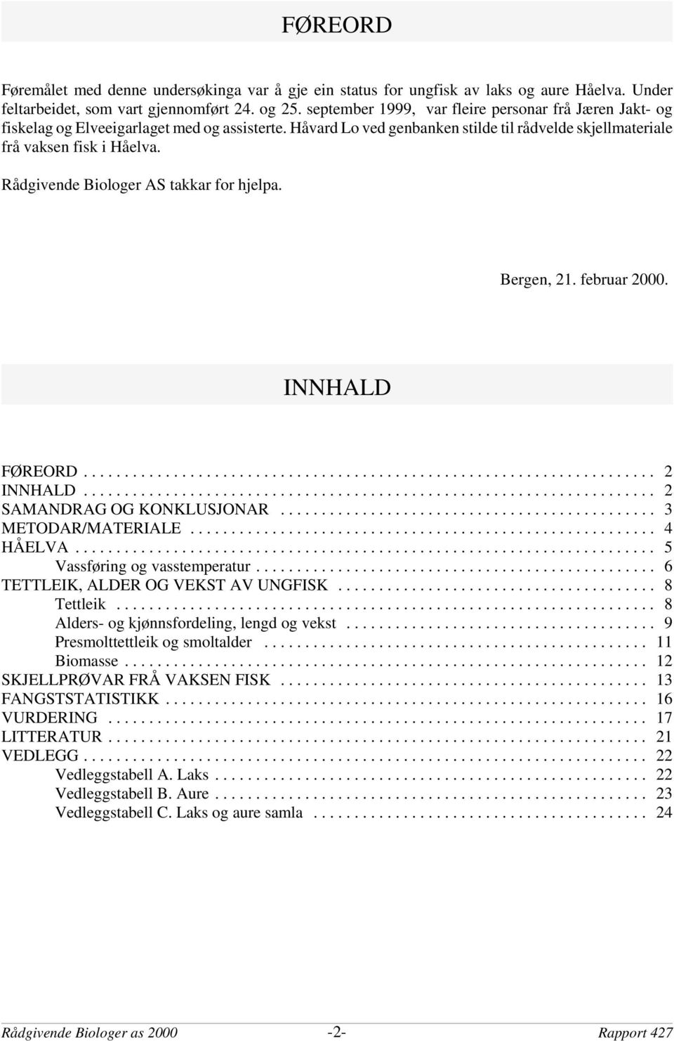 Rådgivende Biologer AS takkar for hjelpa. Bergen, 21. februar 2. INNHALD FØREORD... 2 INNHALD... 2 SAMANDRAG OG KONKLUSJONAR... 3 METODAR/MATERIALE... 4 HÅELVA... 5 Vassføring og vasstemperatur.