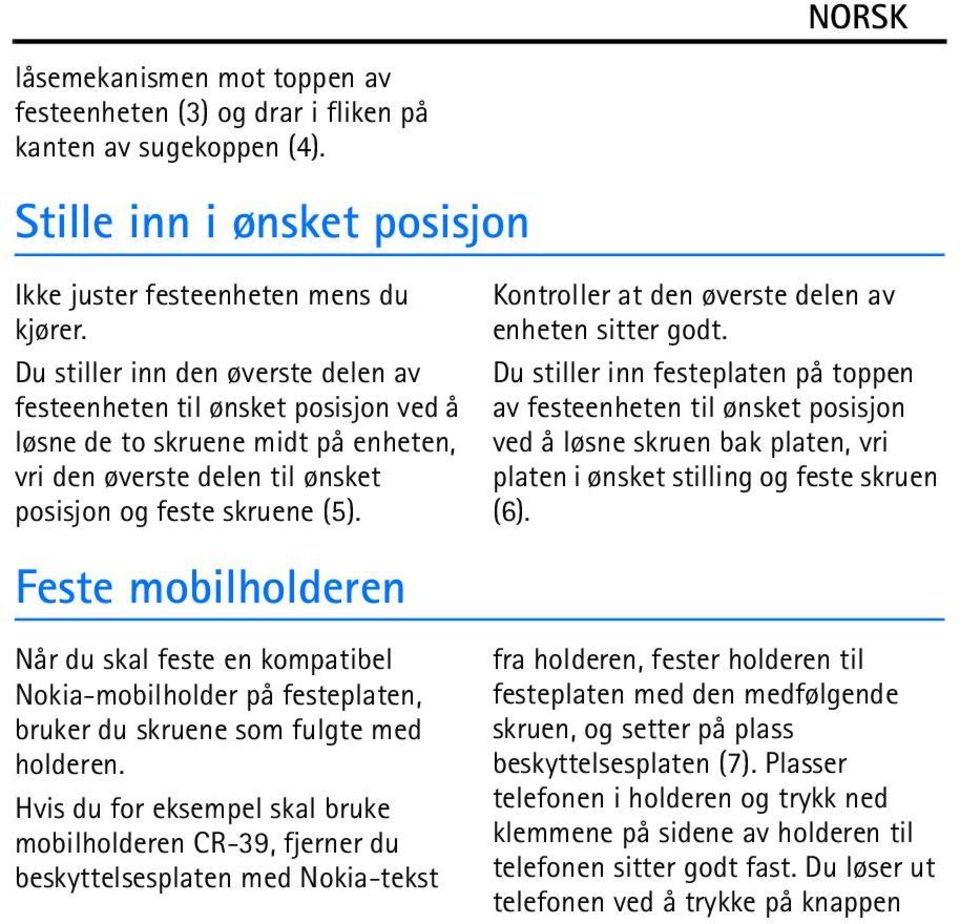 Feste mobilholderen Når du skal feste en kompatibel Nokia-mobilholder på festeplaten, bruker du skruene som fulgte med holderen.