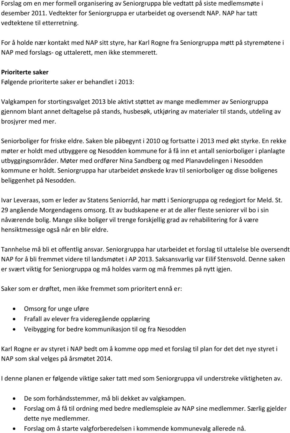 Prioriterte saker Følgende prioriterte saker er behandlet i 2013: Valgkampen for stortingsvalget 2013 ble aktivt støttet av mange medlemmer av Seniorgruppa gjennom blant annet deltagelse på stands,