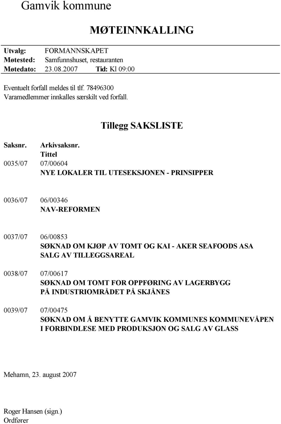 Tittel 0035/07 07/00604 NYE LOKALER TIL UTESEKSJONEN - PRINSIPPER 0036/07 06/00346 NAV-REFORMEN 0037/07 06/00853 SØKNAD OM KJØP AV TOMT OG KAI - AKER SEAFOODS ASA SALG AV