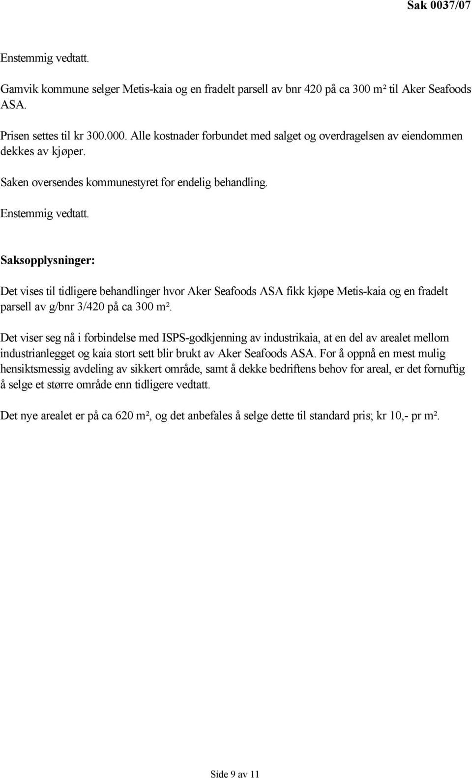 Saksopplysninger: Det vises til tidligere behandlinger hvor Aker Seafoods ASA fikk kjøpe Metis-kaia og en fradelt parsell av g/bnr 3/420 på ca 300 m².