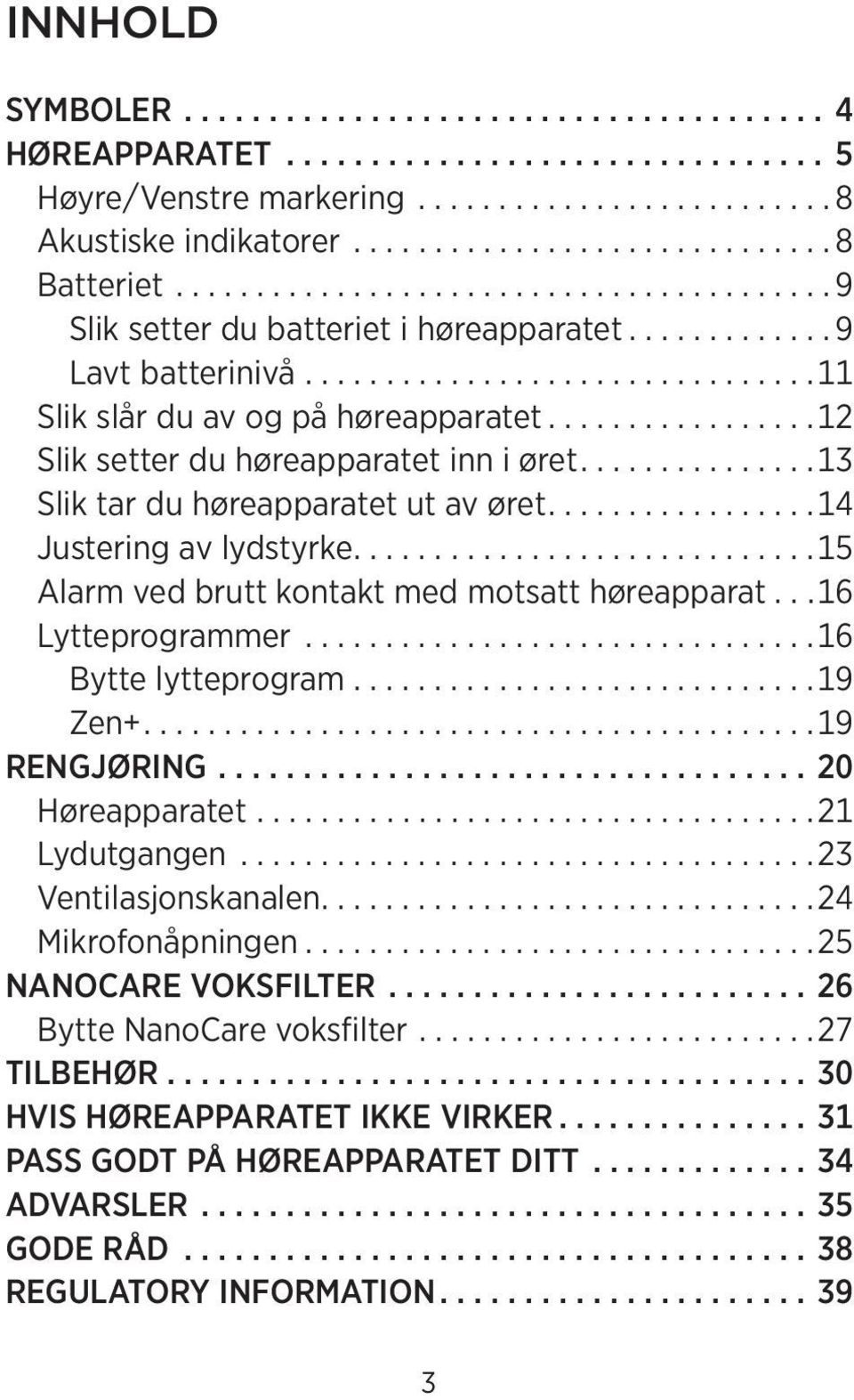 ................12 Slik setter du høreapparatet inn i øret...............13 Slik tar du høreapparatet ut av øret.................14 Justering av lydstyrke.