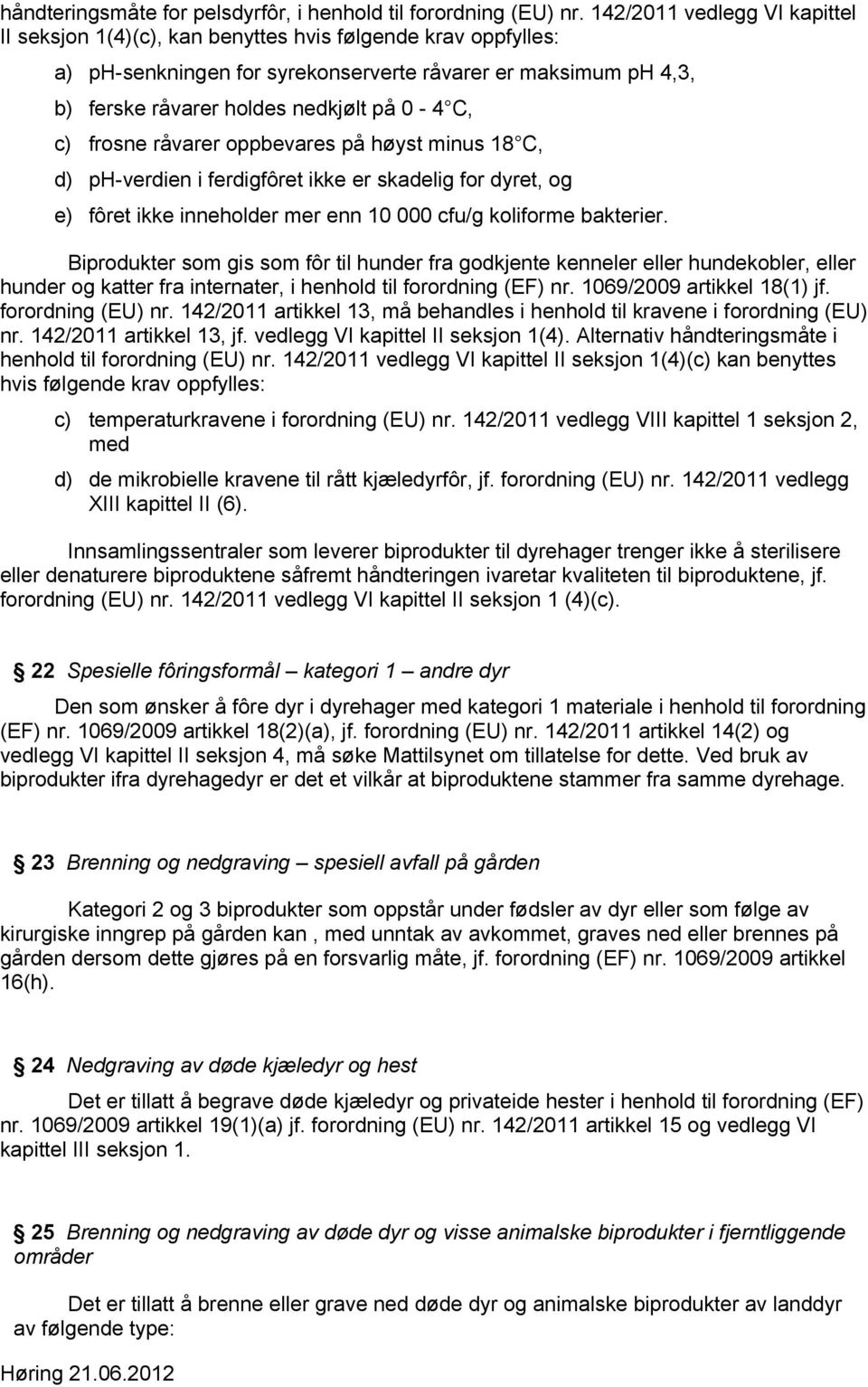 C, c) frosne råvarer oppbevares på høyst minus 18 C, d) ph-verdien i ferdigfôret ikke er skadelig for dyret, og e) fôret ikke inneholder mer enn 10 000 cfu/g koliforme bakterier.