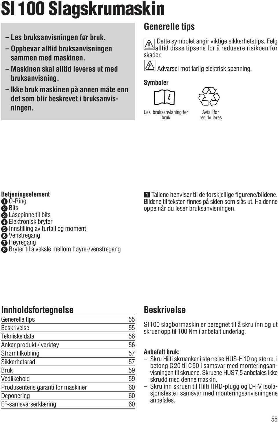 Følg alltid disse tipsene for å redusere risikoen for skader. Symboler Advarsel mot farlig elektrisk spenning.