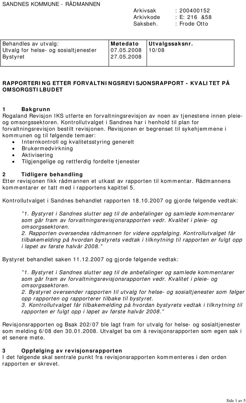 2008 RAPPORTERING ETTER FORVALTNINGSREVISJONSRAPPORT - KVALITET PÅ OMSORGSTILBUDET 1 Bakgrunn Rogaland Revisjon IKS utførte en forvaltningsrevisjon av noen av tjenestene innen pleieog omsorgssektoren.