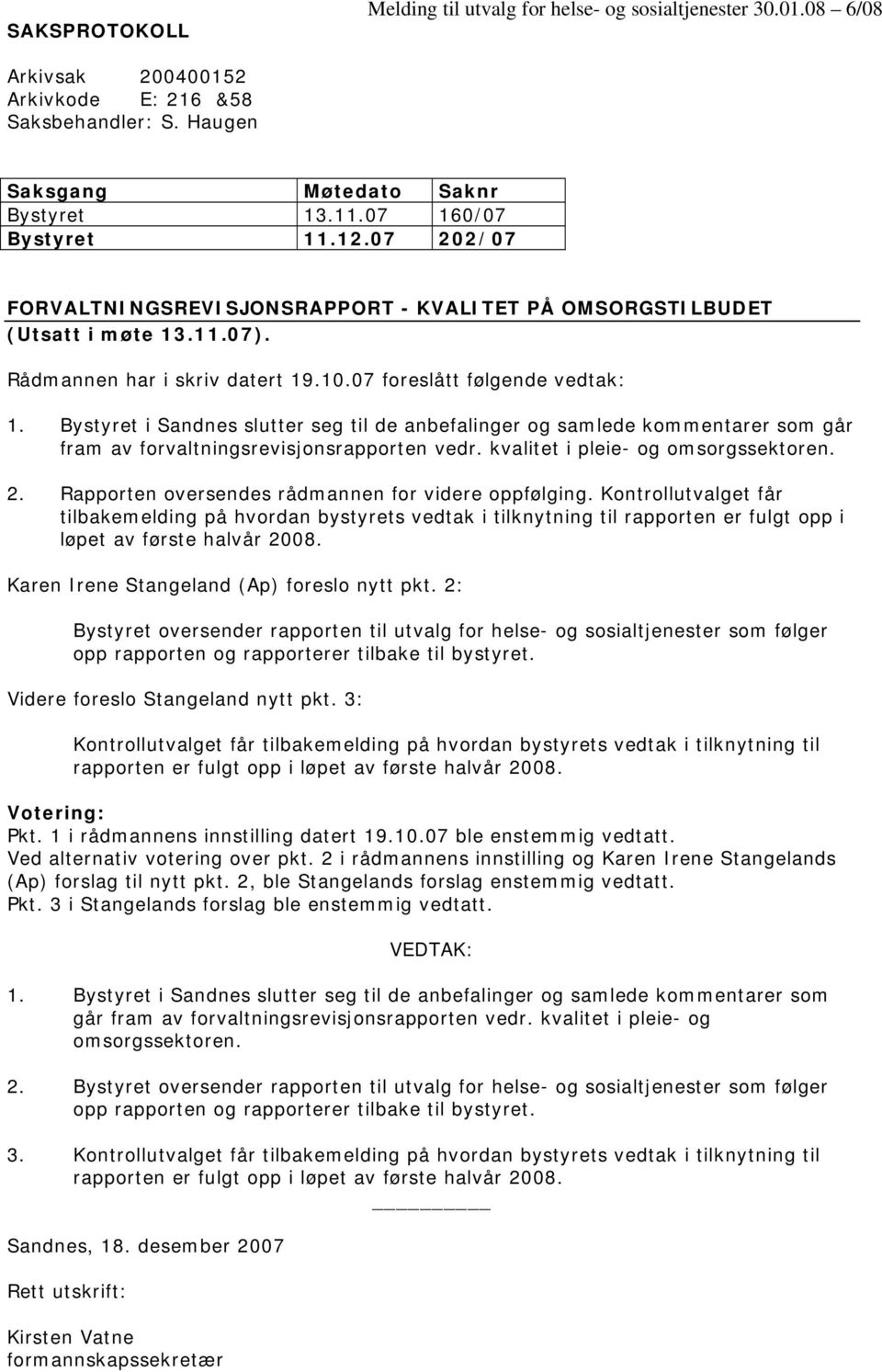 Bystyret i Sandnes slutter seg til de anbefalinger og samlede kommentarer som går fram av forvaltningsrevisjonsrapporten vedr. kvalitet i pleie- og omsorgssektoren. 2.