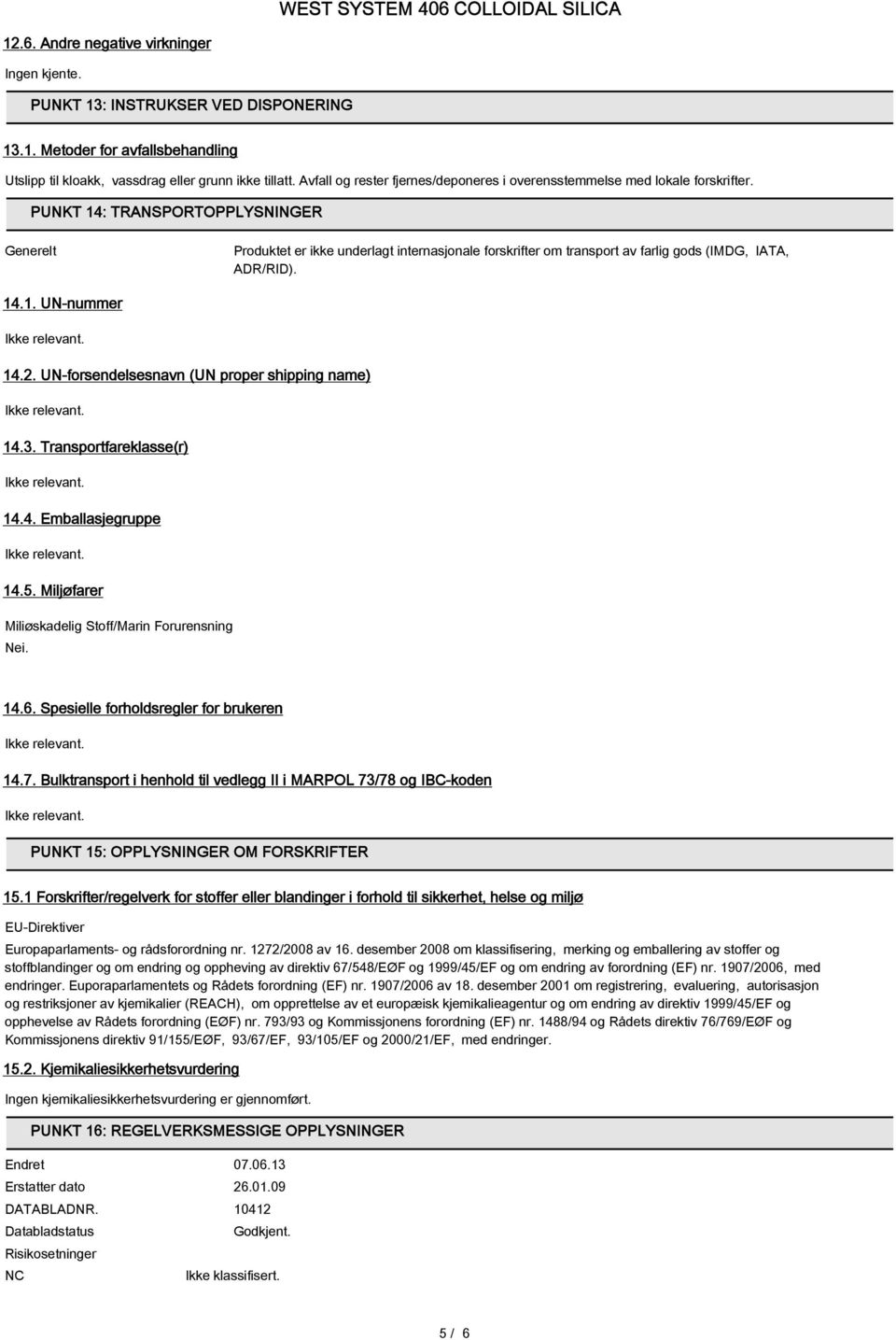 PUNKT 14: TRANSPORTOPPLYSNINGER Generelt Produktet er ikke underlagt internasjonale forskrifter om transport av farlig gods (IMDG, IATA, ADR/RID). 14.1. UN-nummer 14.2.