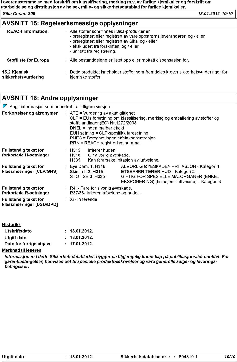 eller registrert av Sika, og / eller ekskludert fra forskriften, og / eller unntatt fra registrering. Stoffliste for Europa Alle bestanddelene er listet opp eller mottatt dispensasjon for. 15.